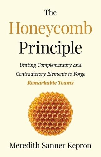 The Honeycomb Principle: Uniting Complementary and Contradictory Elements to Forge Remarkable Teams
