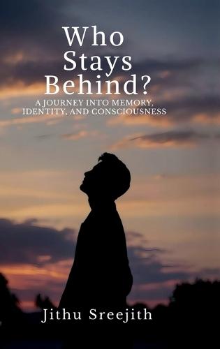 Who Stays Behind?: A Journey Into Memory, Identity, and Consciousness