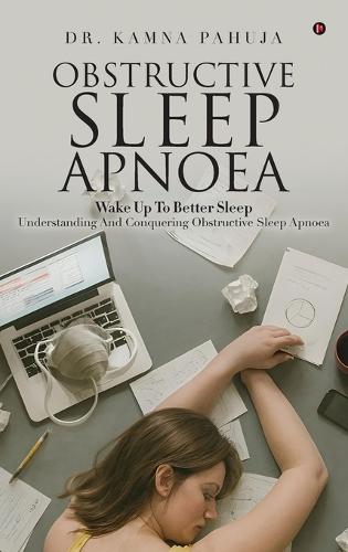 Obstructive Sleep Apnoea: Wake Up To Better Sleep Understanding and Conquering Obstructive Sleep Apnoea