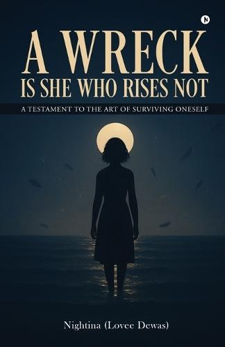 A Wreck Is She Who Rises Not: A Testament To The Art Of Surviving Oneself