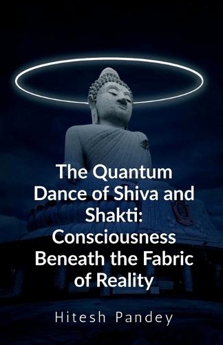 The Quantum Dance of Shiva and Shakti: Consciousness Beneath the Fabric of Reality