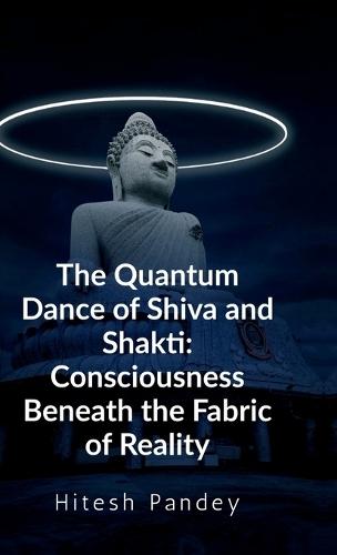 The Quantum Dance of Shiva and Shakti: Consciousness Beneath the Fabric of Reality