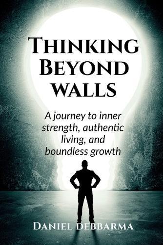 Thinking Beyond Walls: A Journey to Inner Strength, Authentic Living, and Boundless Growth
