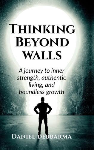 Thinking Beyond Walls: A Journey to Inner Strength, Authentic Living, and Boundless Growth