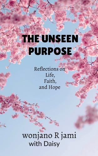 The unseen purpose: Reflections on life, faith, and Hope