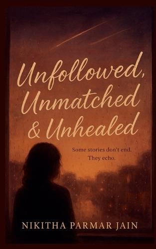 Unfollowed, Unmatched & Unhealed: Some stories don't end. They echo..