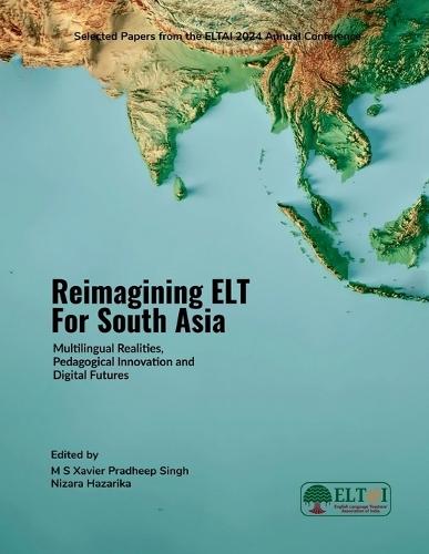 Reimagining ELT for South Asia: Multilingual Realities, Pedagogical Innovation and Digital Futures