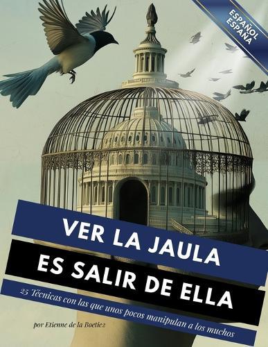 Ver la jaula es salir de ella - 25 técnicas que unos pocos usan para controlar a los muchos.