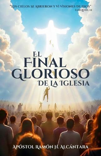 El Final Glorioso de la Iglesia: Los Cielos Se Abrieron Y VI Visiones de Dios