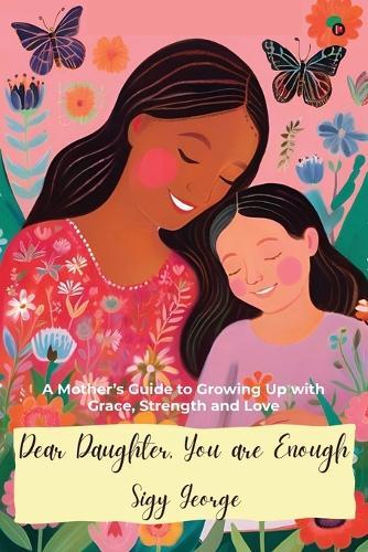 Dear Daughter, You Are Enough: A Mother's Guide to Growing Up with Grace, Strength and Love