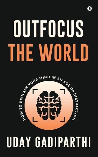 Outfocus the World: How to Reclaim Your Mind in an Age of Distraction