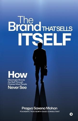 The Brand That Sells Itself: How Meaningful Brands Are Built Through Choices Most People Never See