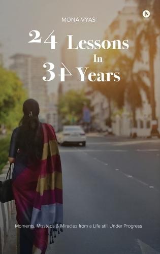 24 Lessons in 34 Years: Moments, Missteps and Miracles From a Life Still Under Progress