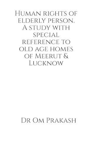 Human rights of elderly person. A study with special reference to old age homes of Meerut and Lucknow