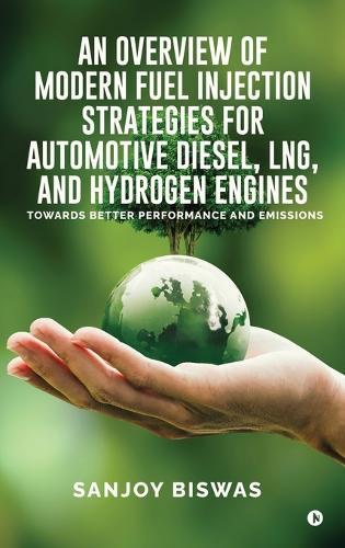 An Overview of Modern Fuel Injection Strategies for Automotive Diesel, LNG, and Hydrogen Engines: Towards better Performance and emissions