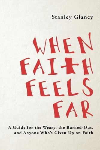 When Faith Feels Far: A Guide for the Weary, the Burned-Out, and Anyone Who's Given Up on Faith