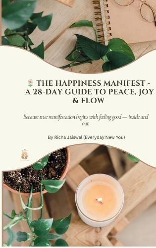 The Happiness Manifest - A 28-Day Guide to Peace, Joy and Flow: Because true manifestation begins with feeling good - inside and out.