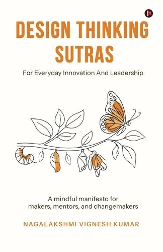 Design Thinking Sutras for Everyday Innovation And Leadership: A mindful manifesto for makers, mentors, and changemakers