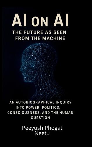 AI on AI: The Future as Seen from the Machine: An Autobiographical Inquiry Into Power, Politics, Consciousness, and the Human Question