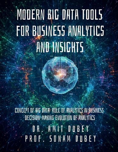 Modern Big Data Tools for Business Analytics and Insights: Concept of Big Data Role of analytics in business decision-making Evolution of analytics
