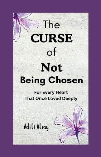 The Curse of Not Being Chosen: For Every Heart That Once Loved Deeply