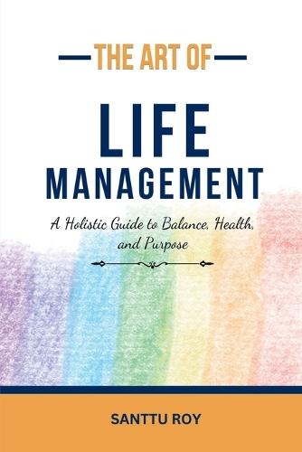 The Art of Life Management: A Holistic Guide to Balance, Health, and Purpose