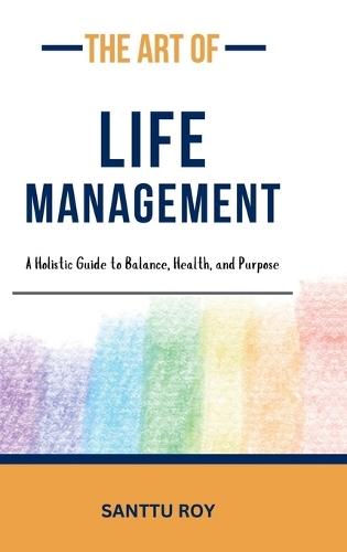 The Art of Life Management: A Holistic Guide to Balance, Health, and Purpose