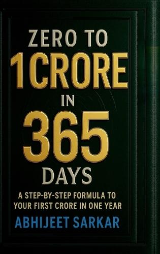 Zero to 1 Crore in 365 Days: A Step-by-Step Formula to Your First Crore in One Year