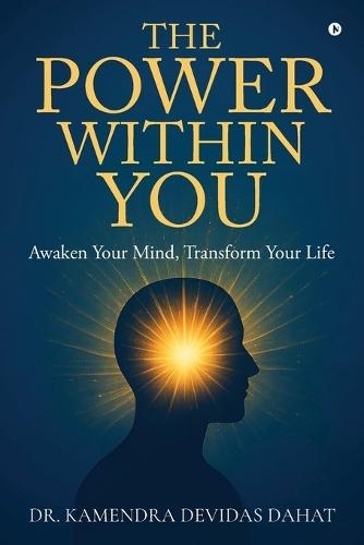 The Power Within You: Awaken Your Mind, Transform Your Life