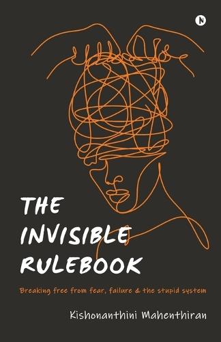 The Invisible Rulebook: Breaking free from fear, failure and the stupid system