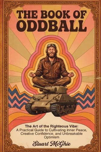 The Book Of Oddball: The Art Of The Righteous Vibe: A Practical Guide to Cultivating Inner Peace, Creative Confidence and Unbreakable Optimism
