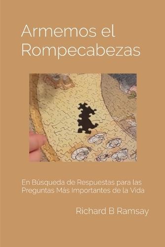 Armemos el Rompecabezas: En Búsqueda de Respuestas para Las Preguntas Más Importantes de la Vida