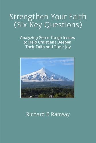 Strengthen Your Faith (Six Key Questions): Analyzing Some Tough Issues to Help Christians Deepen Their Faith and Their Joy