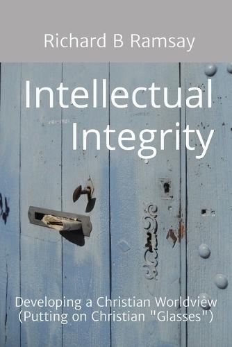Intellectual Integrity (Christian Glasses ): Developing a Christian Worldview