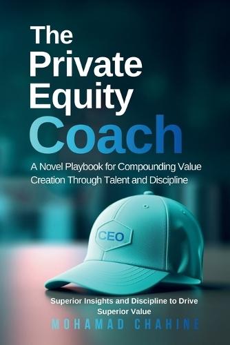 The Private Equity Coach: A Novel Playbook for Compounding Value Creation Through Talent and Discipline