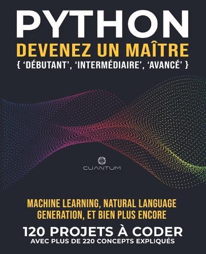 Python, devenez un maître: 120 exercices Python concrets avec plus de 220 concepts expliqués: La pratique est la clé du succès. De vrais projets Python à coder.