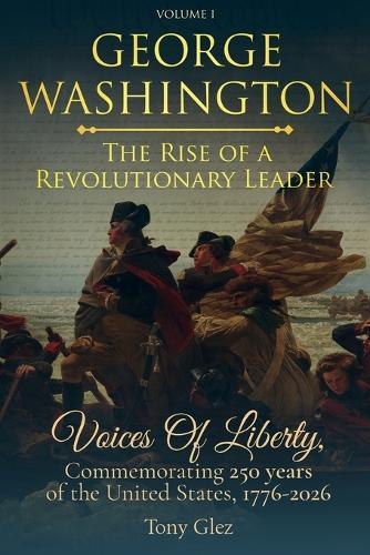 George Washington: The Rise Of A Revolutionary Leader