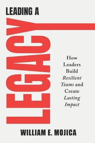 Leading a Legacy: How Leaders Build Resilient Teams and Create Lasting Impact