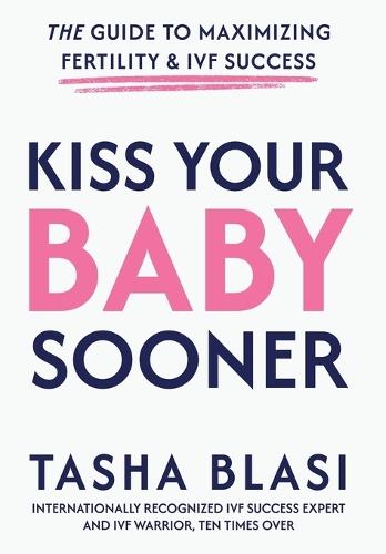 Kiss Your Baby Sooner: The Guide to Maximizing Fertility & IVF Success