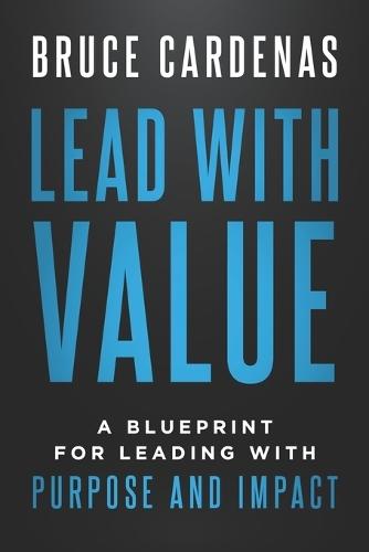 Lead With Value: A Blueprint for Leading with Purpose and Impact
