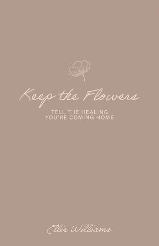 Keep the Flowers: Tell the Healing You're Coming Home