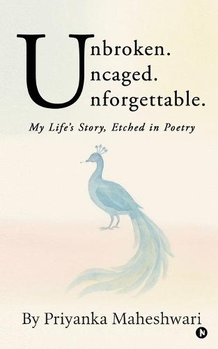 Unbroken. Uncaged. Unforgettable.: My Life's Story, Etched in Poetry