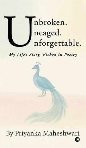 Unbroken. Uncaged. Unforgettable.: My Life's Story, Etched in Poetry