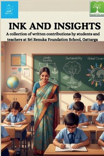 Ink and Insights: A collection of written contributions by students and teachers at Sri Renuka Foundation School, Gattarga