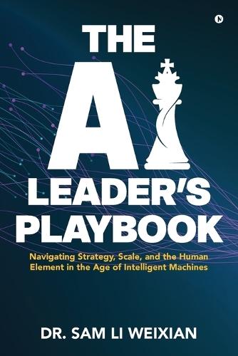 The AI Leader's Playbook: Navigating Strategy, Scale, and the Human Element in the Age of Intelligent Machines
