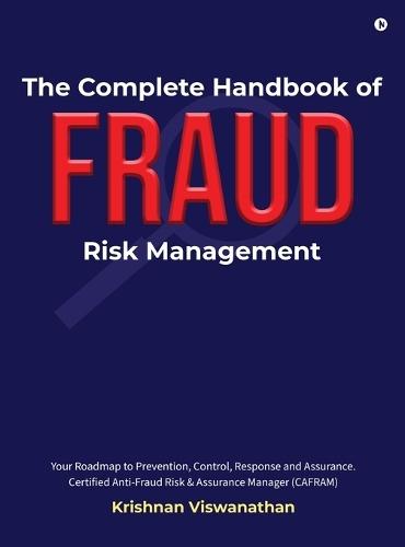 The Complete Handbook of Fraud Risk Management: Your Roadmap to Prevention, Control, Response and Assurance. Certified Anti-Fraud Risk and Assurance Manager (CAFRAM)
