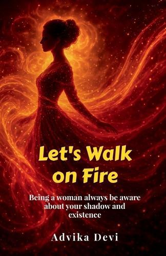 Let's Walk on Fire: Being a woman always be aware about your shadow and existence