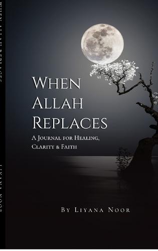 When Allah replaces - A Journal for Healing, Clarity & Faith: A faith-based healing journal with reflections, Duas, Zikr, and guided prompts to help you release pain, rebuild emotional strength, and reconnect deeply with Allah.