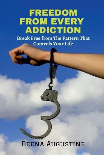 Freedom from Every Addiction: Break Free from The Pattern That Controls Your Life