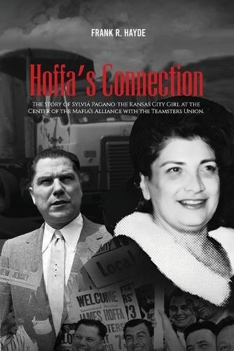 Hoffa's Connection: The Story of Sylvia Pagano: the Kansas City Girl at the Center of the Mafia's Alliance with the Teamsters Union
